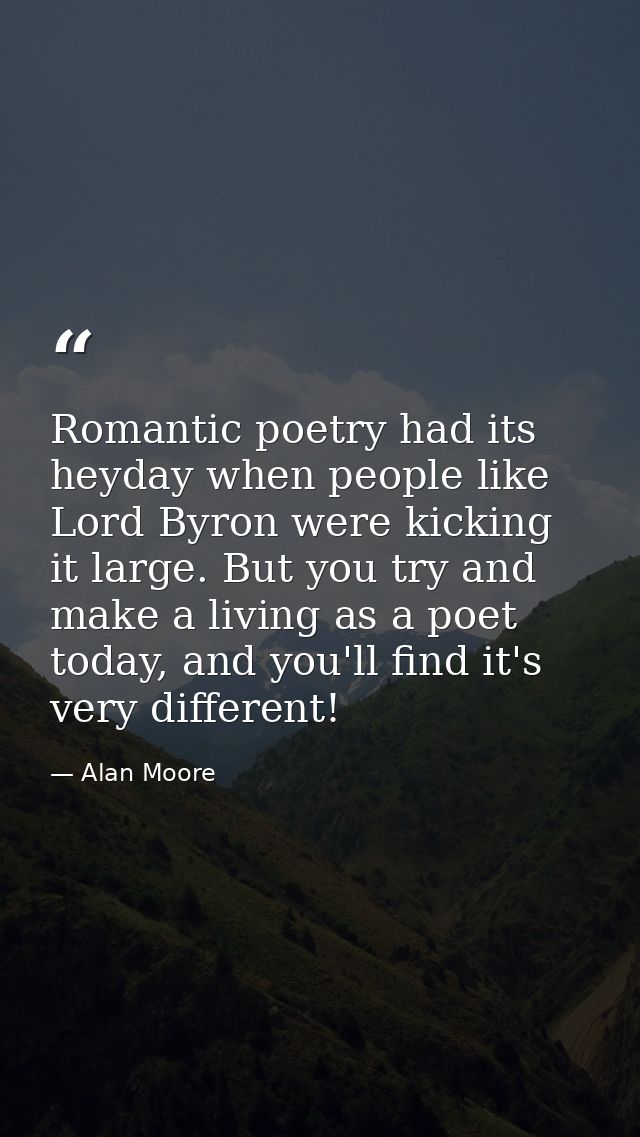 Romantic poetry had its heyday when people like Lord Byron were kicking it large. But you try and make a living as a poe — Alan Moore