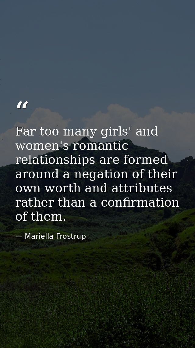Far too many girls' and women's romantic relationships are formed around a negation of their own worth and attributes ra — Mariella Frostrup