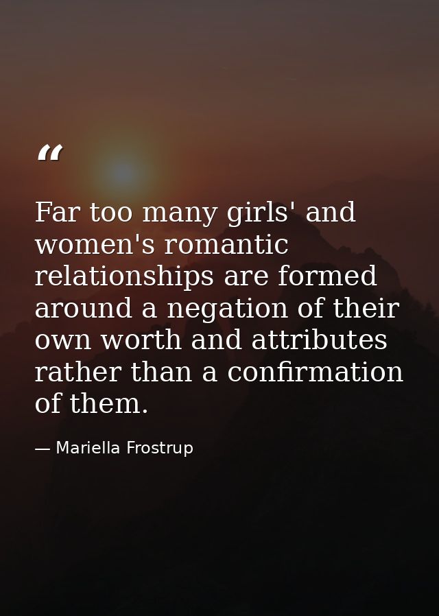 Far too many girls' and women's romantic relationships are formed around a negation of their own worth and attributes ra — Mariella Frostrup