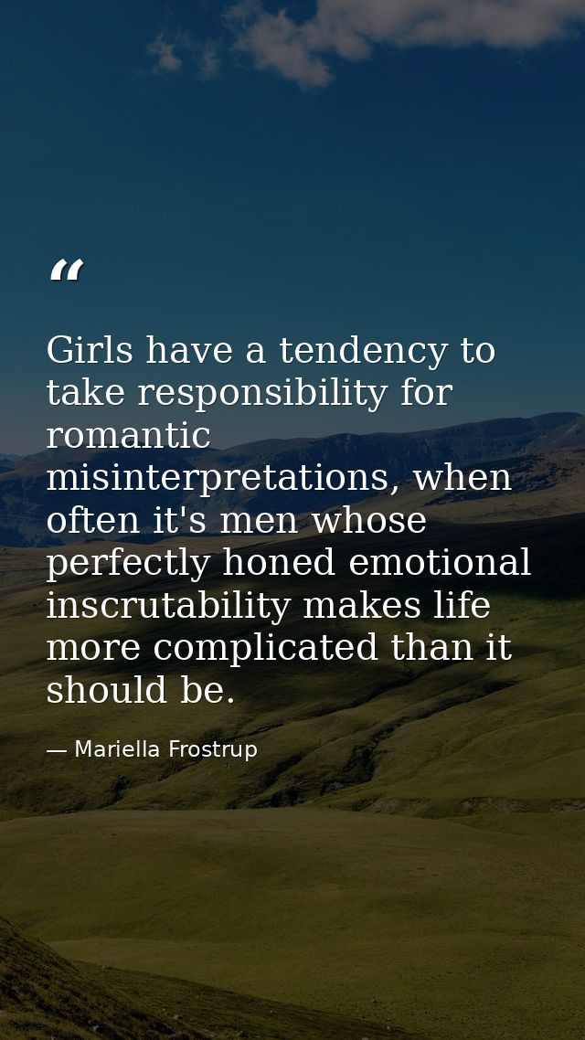 Girls have a tendency to take responsibility for romantic misinterpretations, when often it's men whose perfectly honed  — Mariella Frostrup