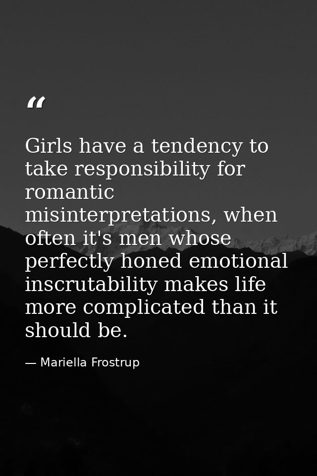 Girls have a tendency to take responsibility for romantic misinterpretations, when often it's men whose perfectly honed  — Mariella Frostrup