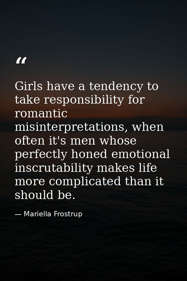 Girls have a tendency to take responsibility for romantic misinterpretations, when often it's men whose perfectly honed  — Mariella Frostrup