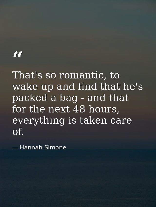 That's so romantic, to wake up and find that he's packed a bag - and that for the next 48 hours, everything is taken car — Hannah Simone