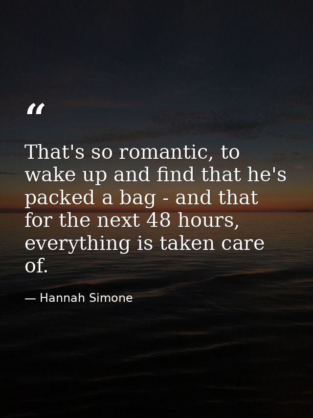 That's so romantic, to wake up and find that he's packed a bag - and that for the next 48 hours, everything is taken car — Hannah Simone