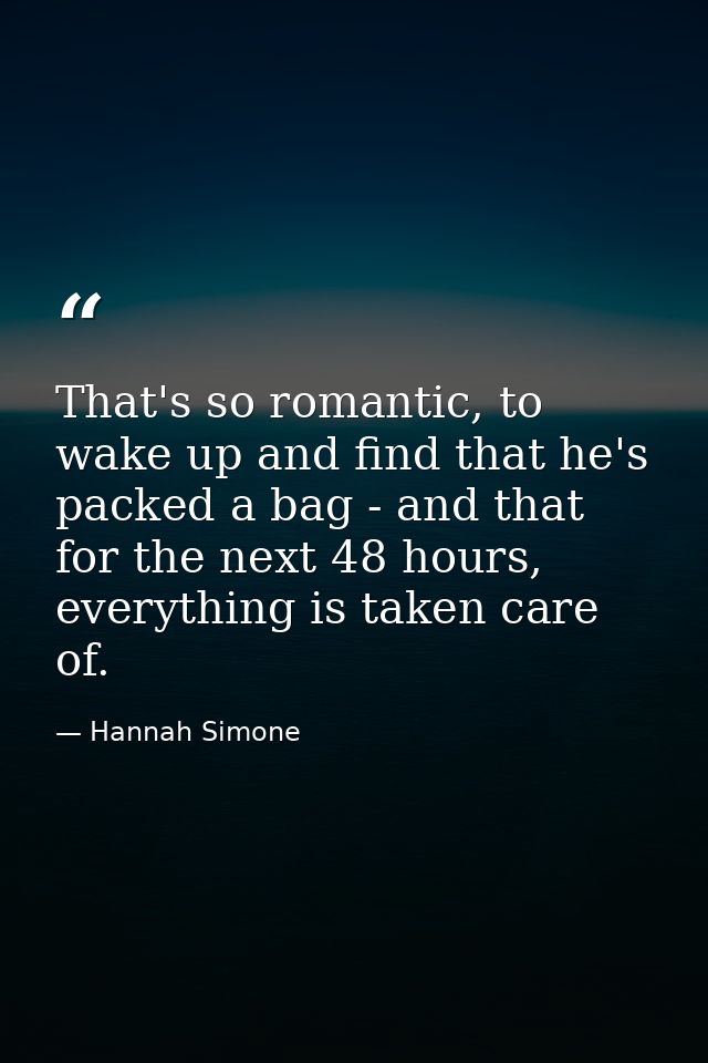 That's so romantic, to wake up and find that he's packed a bag - and that for the next 48 hours, everything is taken car — Hannah Simone