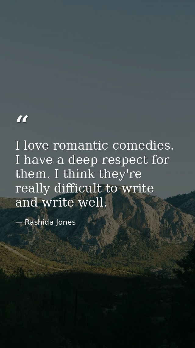 I love romantic comedies. I have a deep respect for them. I think they're really difficult to write and write well. — Rashida Jones