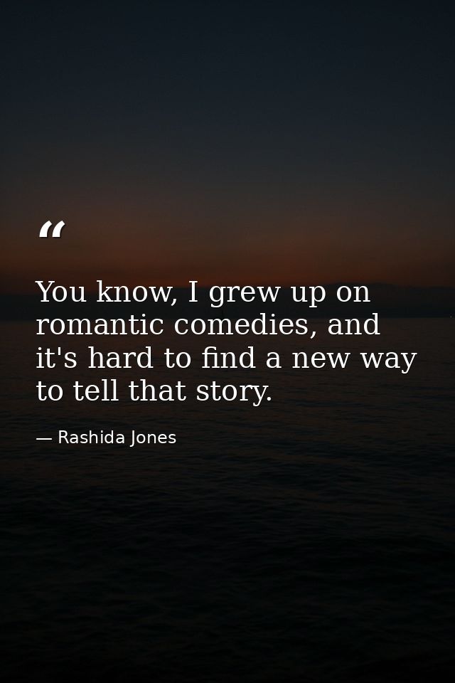 You know, I grew up on romantic comedies, and it's hard to find a new way to tell that story. — Rashida Jones