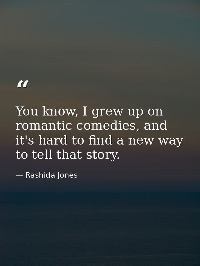You know, I grew up on romantic comedies, and it's hard to find a new way to tell that story. — Rashida Jones