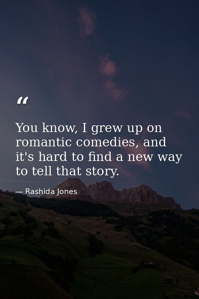 You know, I grew up on romantic comedies, and it's hard to find a new way to tell that story. — Rashida Jones