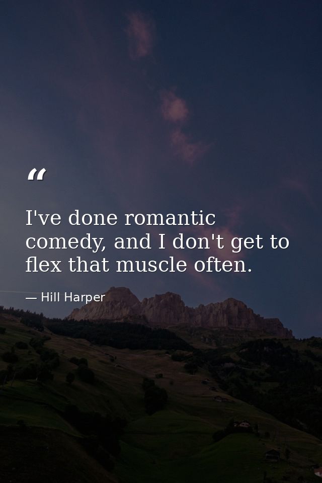 I've done romantic comedy, and I don't get to flex that muscle often. — Hill Harper