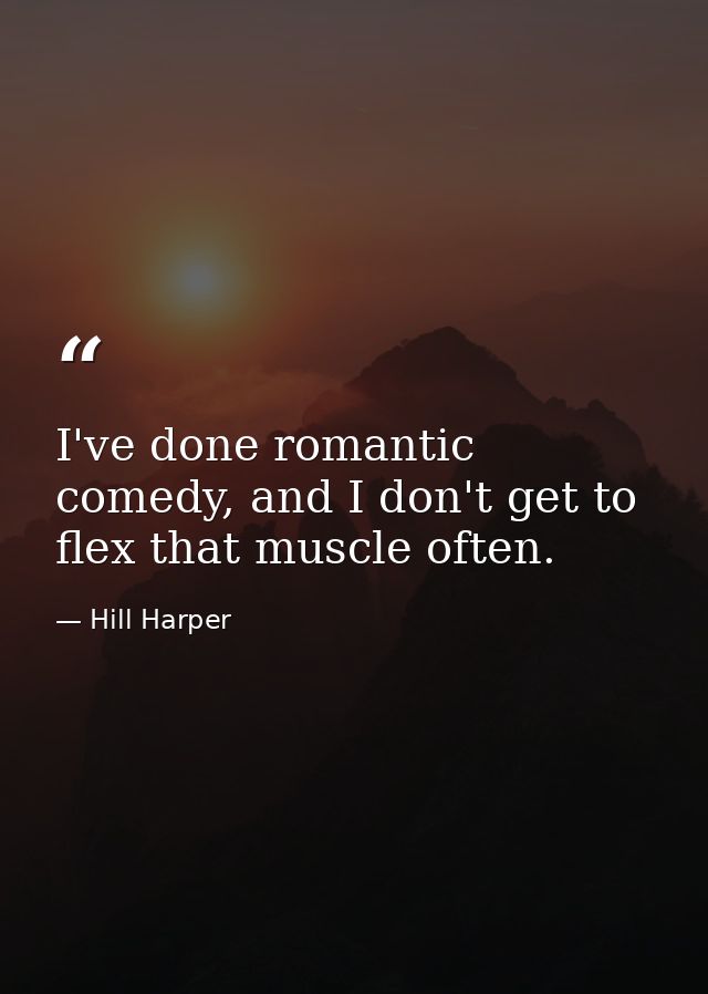 I've done romantic comedy, and I don't get to flex that muscle often. — Hill Harper