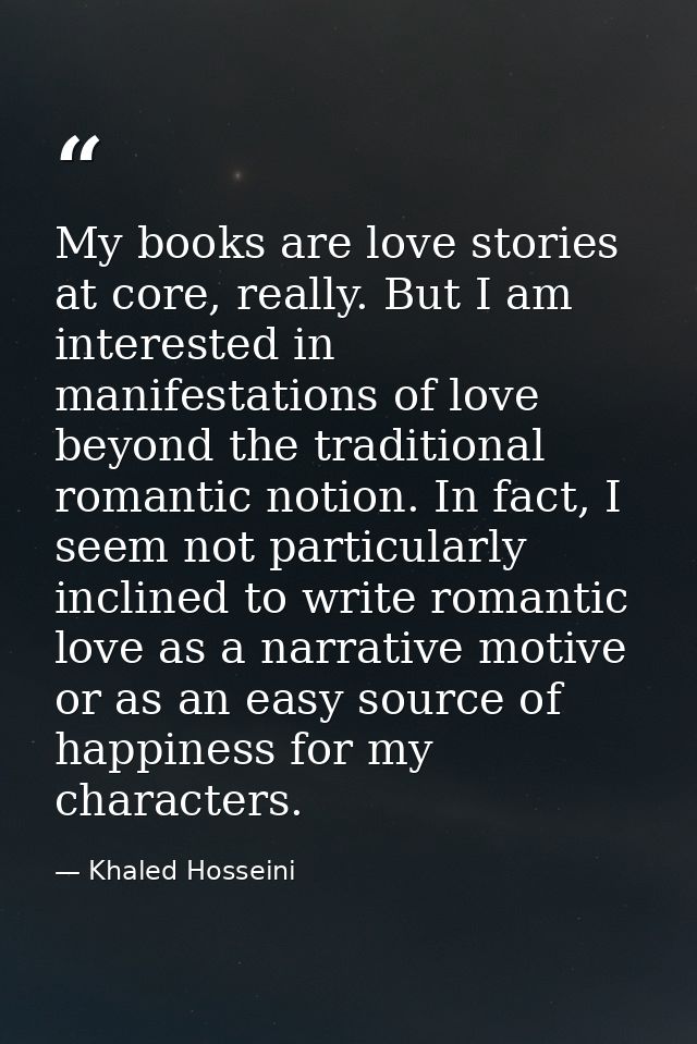 My books are love stories at core, really. But I am interested in manifestations of love beyond the traditional romantic — Khaled Hosseini
