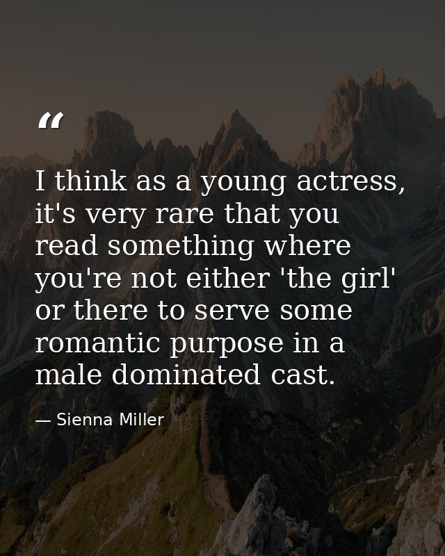 I think as a young actress, it's very rare that you read something where you're not either 'the girl' or there to serve  — Sienna Miller