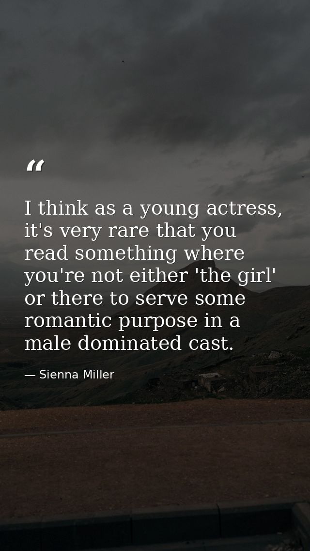 I think as a young actress, it's very rare that you read something where you're not either 'the girl' or there to serve  — Sienna Miller