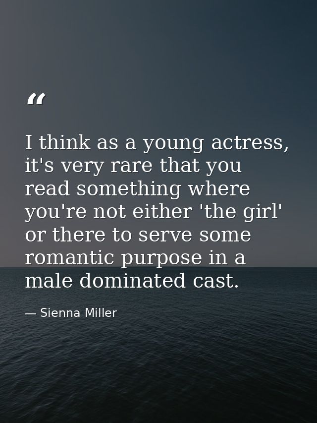 I think as a young actress, it's very rare that you read something where you're not either 'the girl' or there to serve  — Sienna Miller