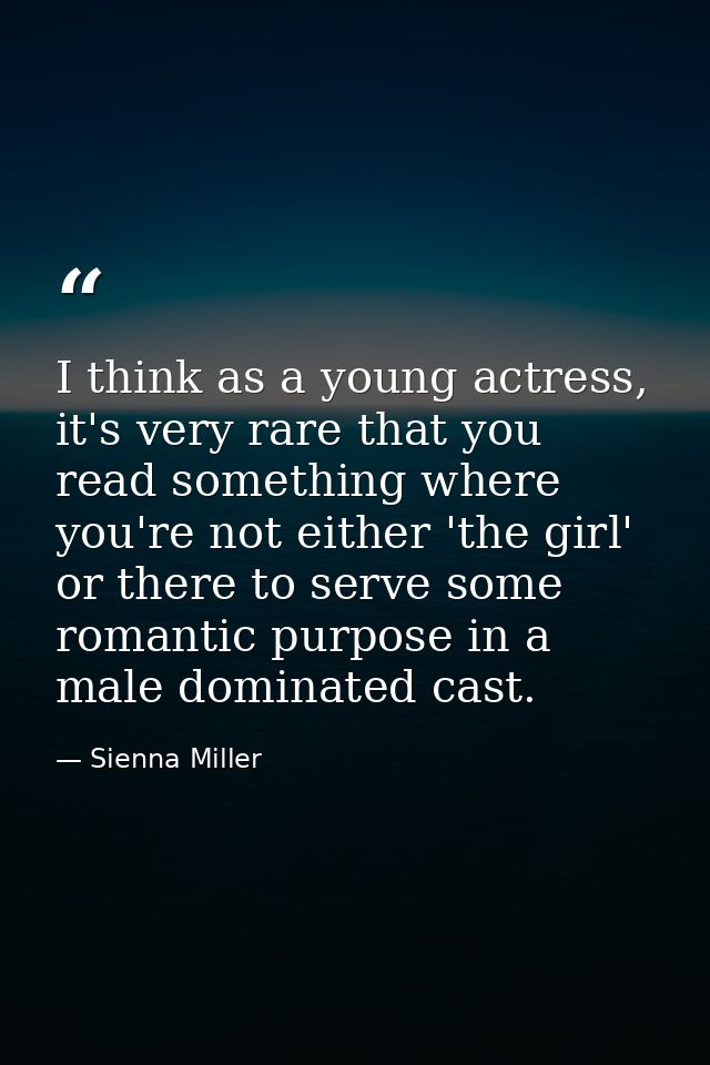 I think as a young actress, it's very rare that you read something where you're not either 'the girl' or there to serve  — Sienna Miller