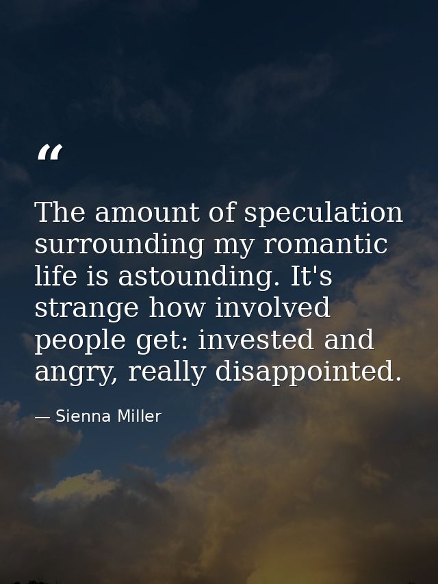 The amount of speculation surrounding my romantic life is astounding. It's strange how involved people get: invested and — Sienna Miller