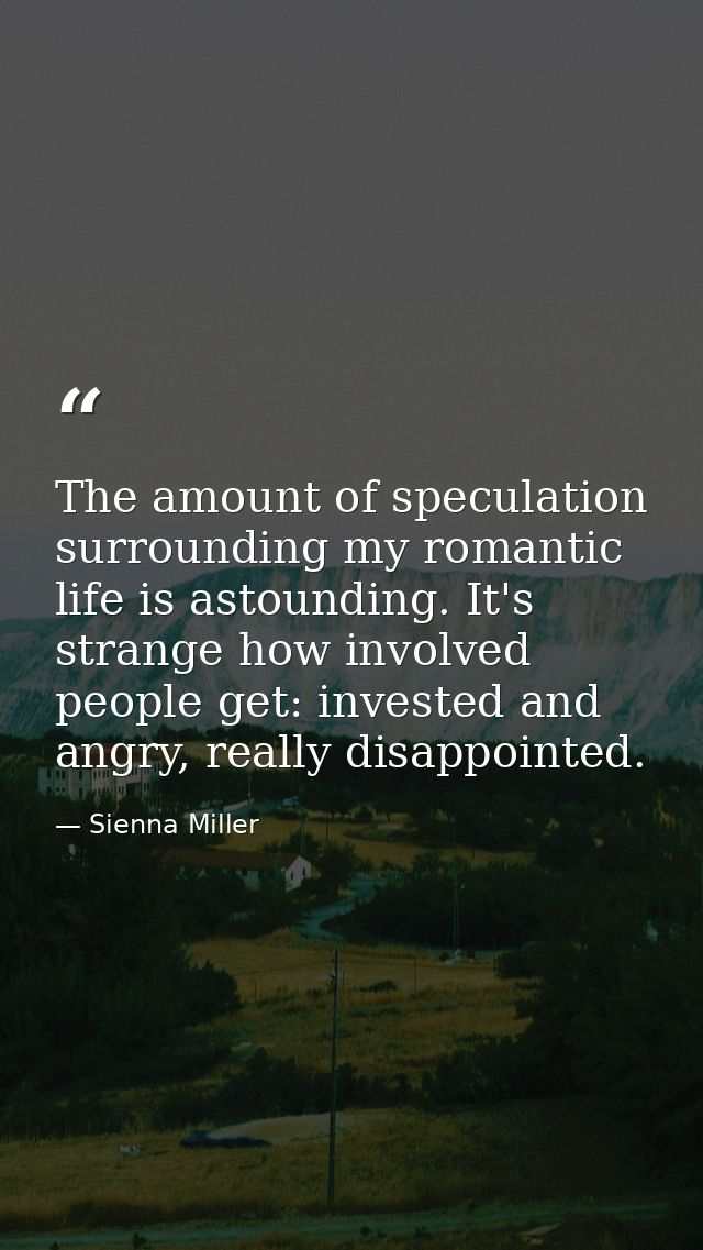 The amount of speculation surrounding my romantic life is astounding. It's strange how involved people get: invested and — Sienna Miller