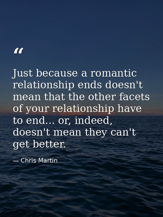 Just because a romantic relationship ends doesn't mean that the other facets of your relationship have to end... or, ind — Chris Martin