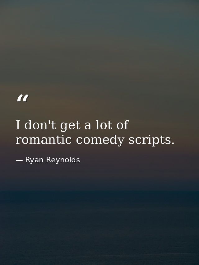 I don't get a lot of romantic comedy scripts. — Ryan Reynolds