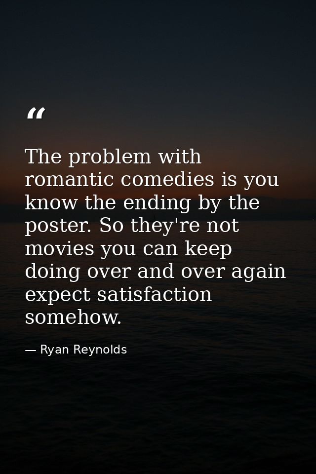 The problem with romantic comedies is you know the ending by the poster. So they're not movies you can keep doing over a — Ryan Reynolds