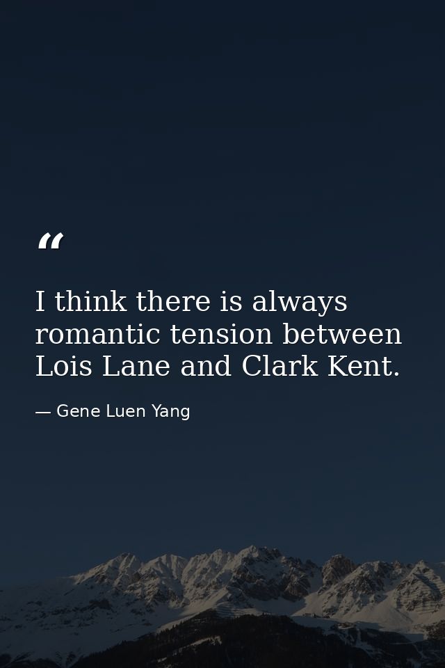I think there is always romantic tension between Lois Lane and Clark Kent. — Gene Luen Yang
