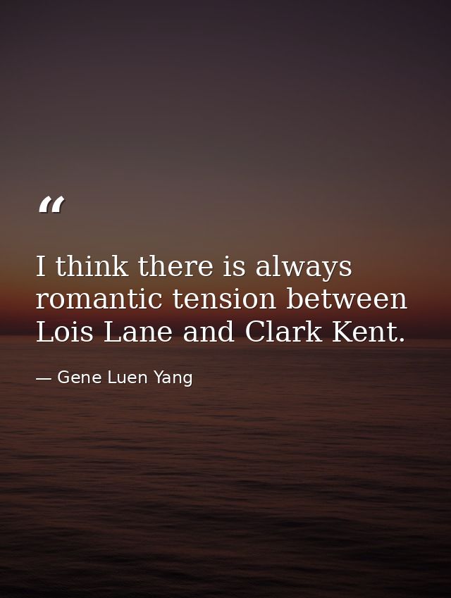 I think there is always romantic tension between Lois Lane and Clark Kent. — Gene Luen Yang