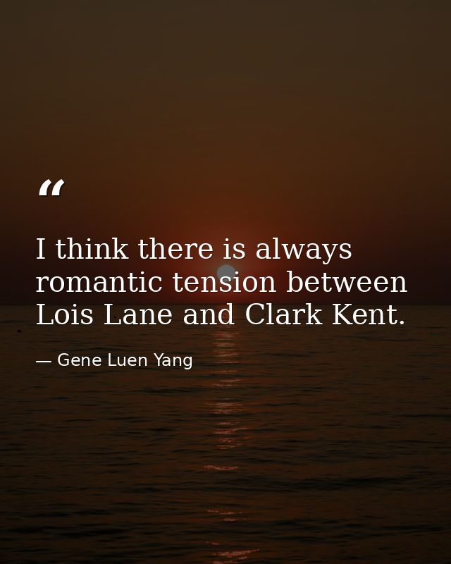 I think there is always romantic tension between Lois Lane and Clark Kent. — Gene Luen Yang