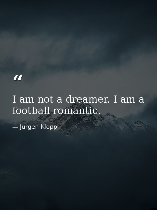 I am not a dreamer. I am a football romantic. — Jurgen Klopp