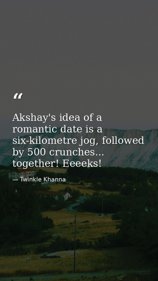 Akshay's idea of a romantic date is a six-kilometre jog, followed by 500 crunches... together! Eeeeks! — Twinkle Khanna