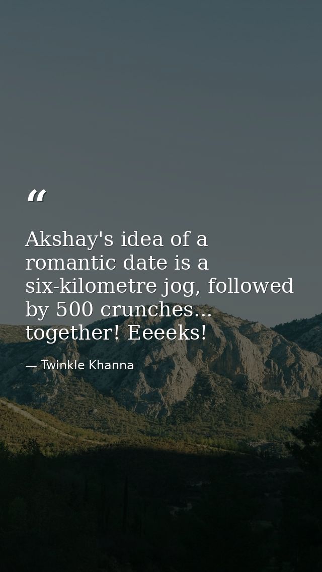 Akshay's idea of a romantic date is a six-kilometre jog, followed by 500 crunches... together! Eeeeks! — Twinkle Khanna