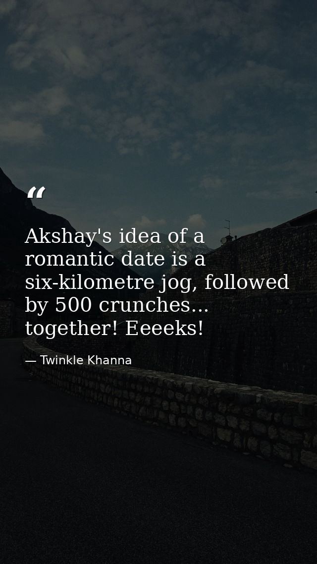 Akshay's idea of a romantic date is a six-kilometre jog, followed by 500 crunches... together! Eeeeks! — Twinkle Khanna