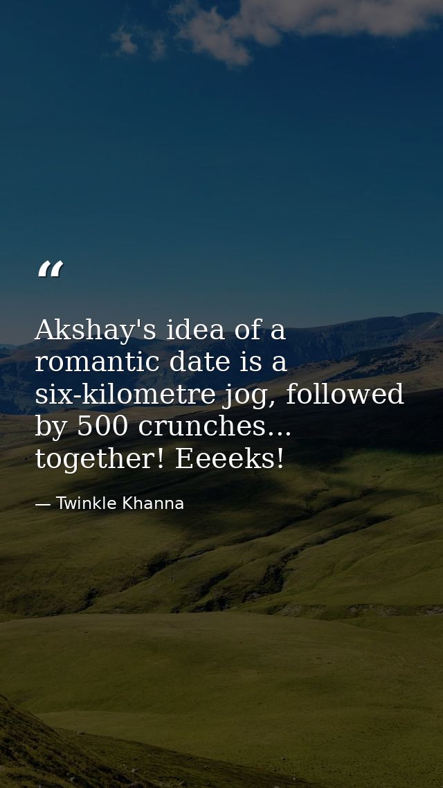 Akshay's idea of a romantic date is a six-kilometre jog, followed by 500 crunches... together! Eeeeks! — Twinkle Khanna