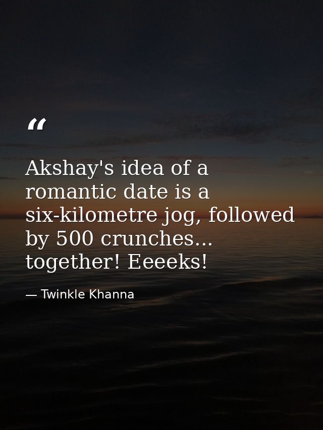 Akshay's idea of a romantic date is a six-kilometre jog, followed by 500 crunches... together! Eeeeks! — Twinkle Khanna