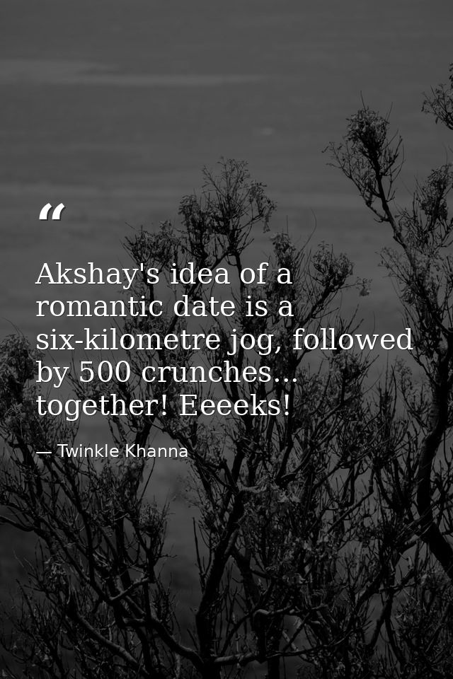 Akshay's idea of a romantic date is a six-kilometre jog, followed by 500 crunches... together! Eeeeks! — Twinkle Khanna