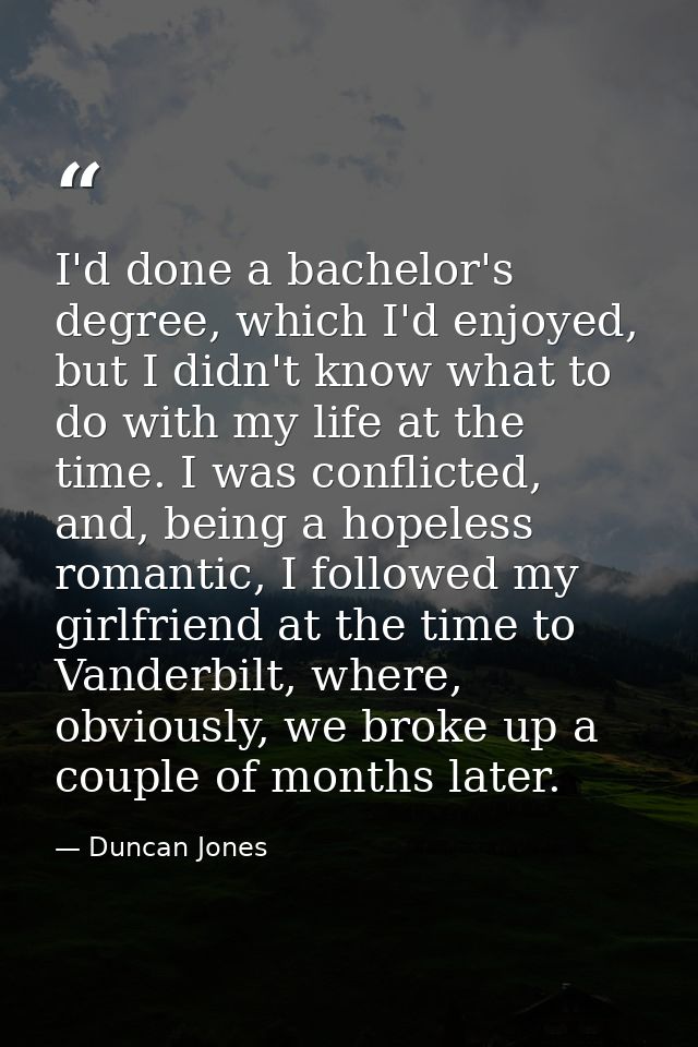 I'd done a bachelor's degree, which I'd enjoyed, but I didn't know what to do with my life at the time. I was conflicted — Duncan Jones