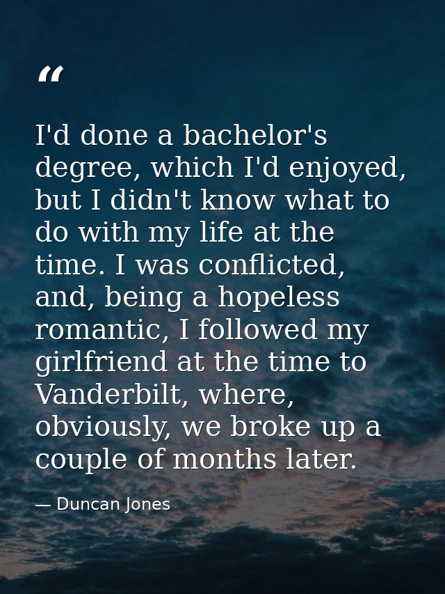 I'd done a bachelor's degree, which I'd enjoyed, but I didn't know what to do with my life at the time. I was conflicted — Duncan Jones