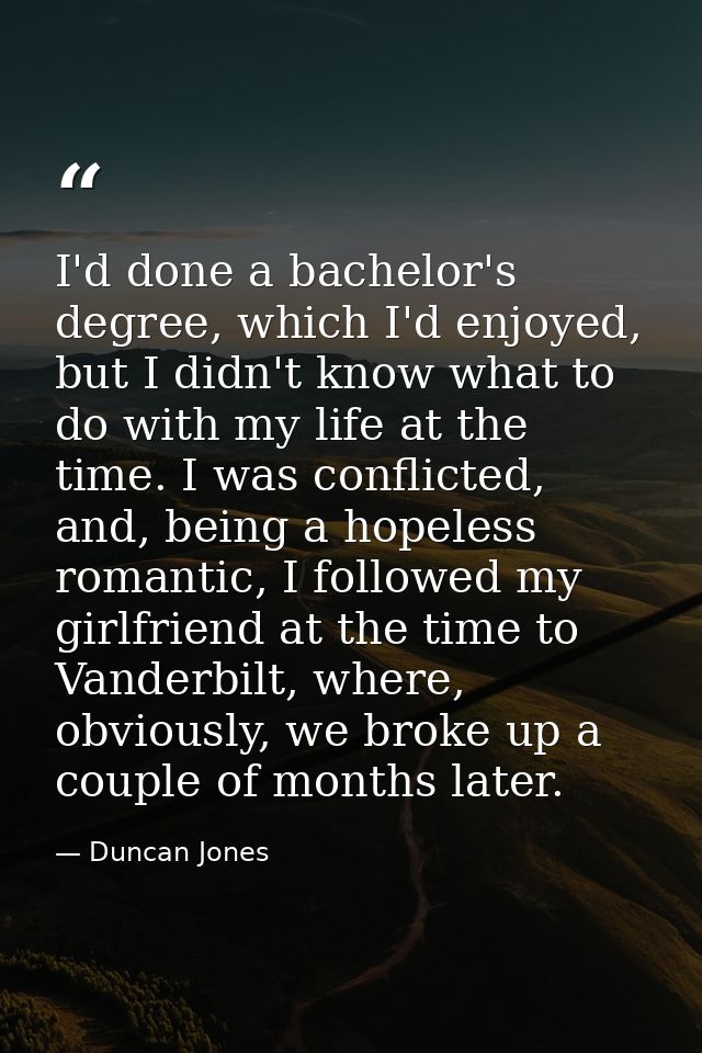 I'd done a bachelor's degree, which I'd enjoyed, but I didn't know what to do with my life at the time. I was conflicted — Duncan Jones