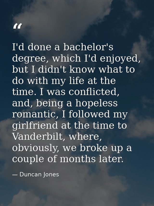 I'd done a bachelor's degree, which I'd enjoyed, but I didn't know what to do with my life at the time. I was conflicted — Duncan Jones