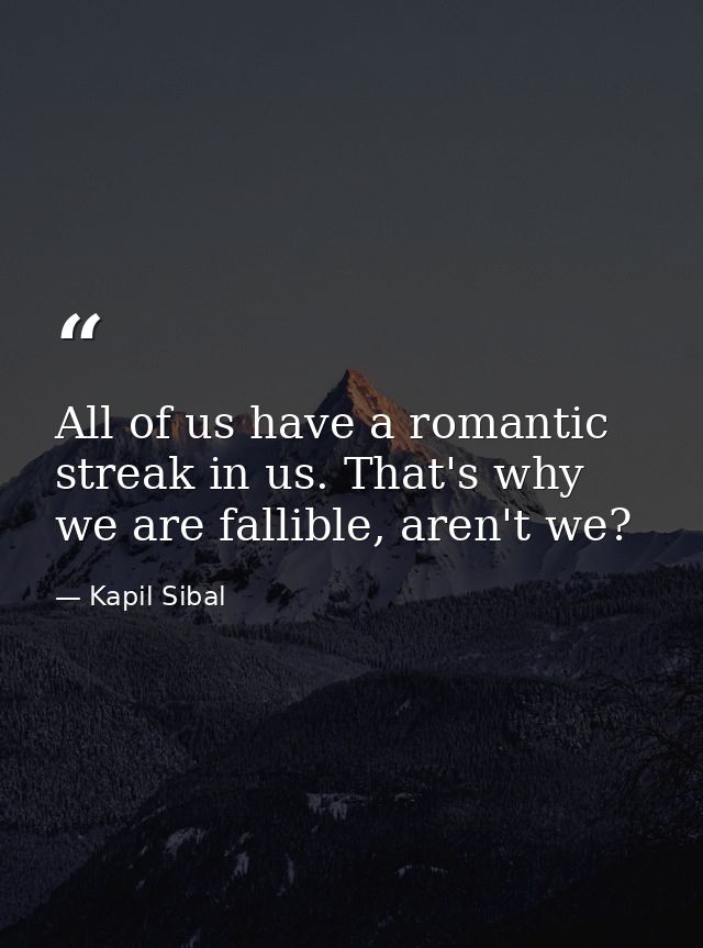 All of us have a romantic streak in us. That's why we are fallible, aren't we? — Kapil Sibal