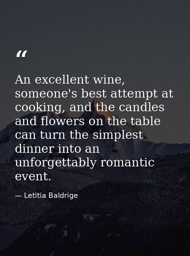 An excellent wine, someone's best attempt at cooking, and the candles and flowers on the table can turn the simplest din — Letitia Baldrige