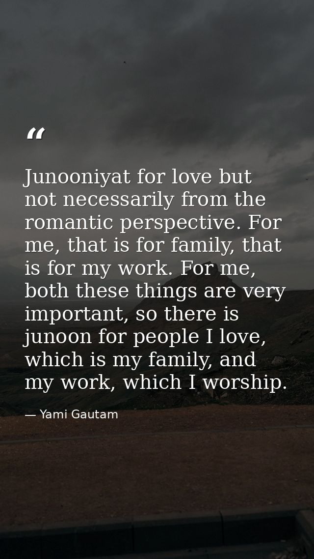 Junooniyat for love but not necessarily from the romantic perspective. For me, that is for family, that is for my work.  — Yami Gautam