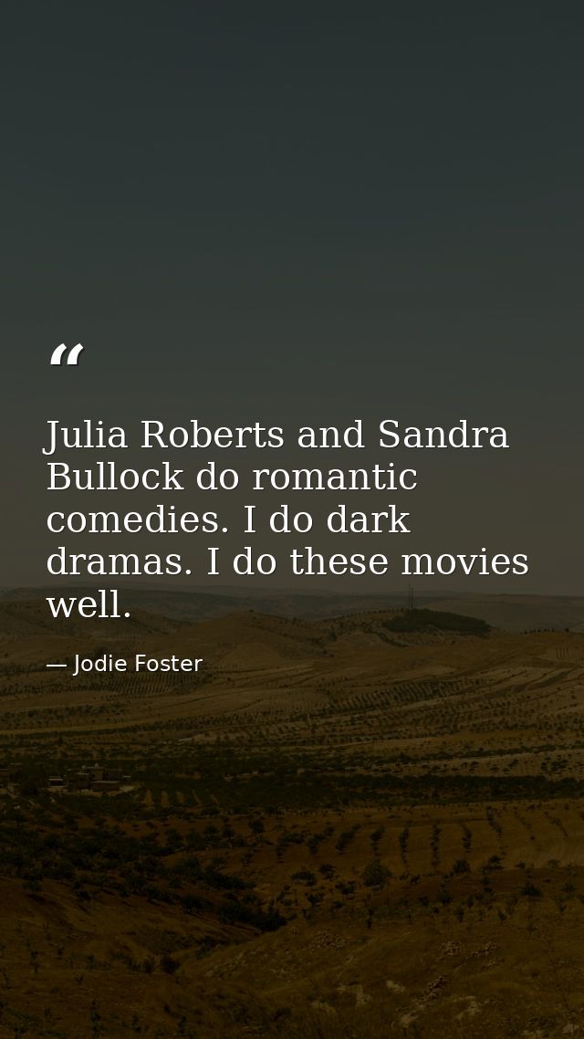 Julia Roberts and Sandra Bullock do romantic comedies. I do dark dramas. I do these movies well. — Jodie Foster