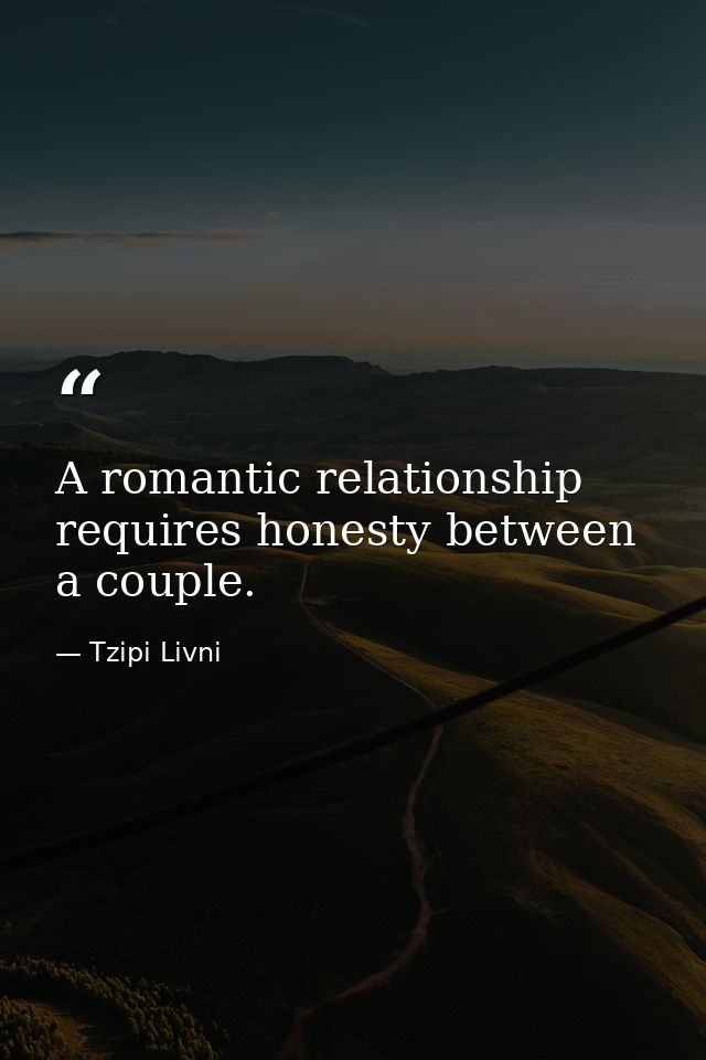 A romantic relationship requires honesty between a couple. — Tzipi Livni