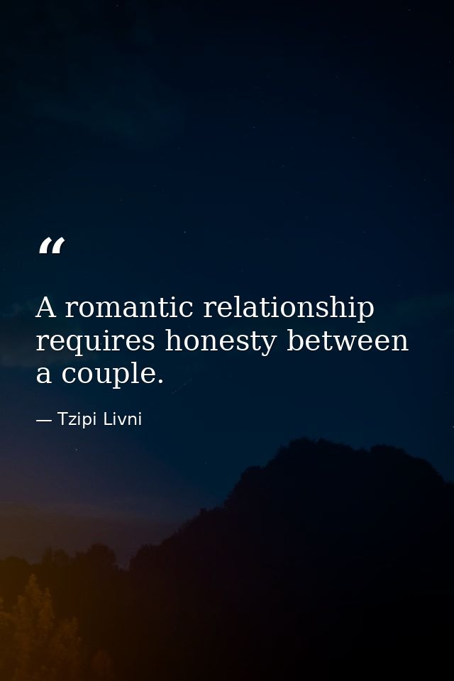 A romantic relationship requires honesty between a couple. — Tzipi Livni