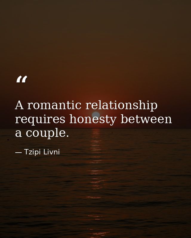 A romantic relationship requires honesty between a couple. — Tzipi Livni