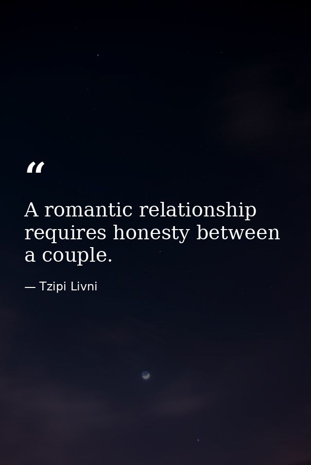 A romantic relationship requires honesty between a couple. — Tzipi Livni