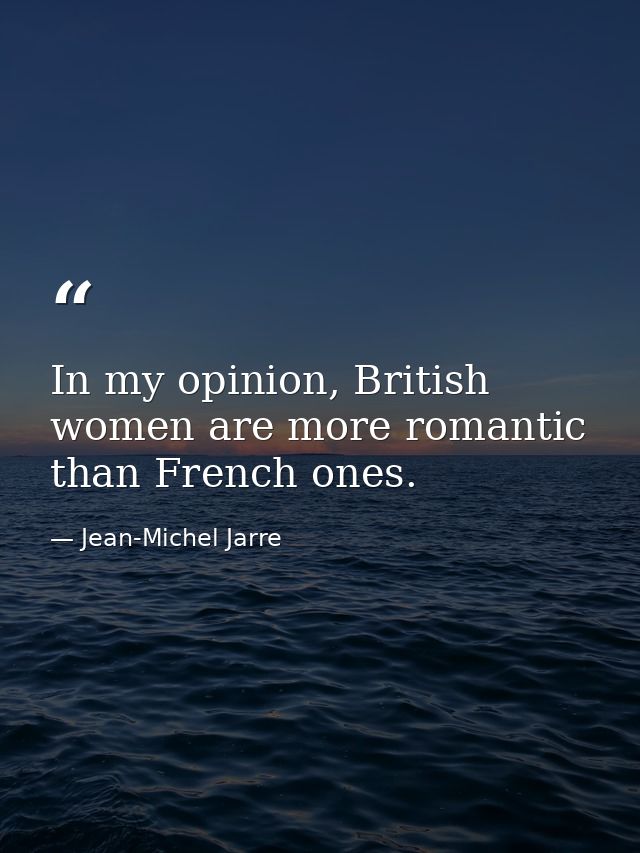 In my opinion, British women are more romantic than French ones. — Jean-Michel Jarre