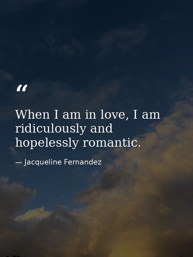 When I am in love, I am ridiculously and hopelessly romantic. — Jacqueline Fernandez