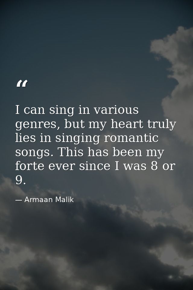 I can sing in various genres, but my heart truly lies in singing romantic songs. This has been my forte ever since I was — Armaan Malik